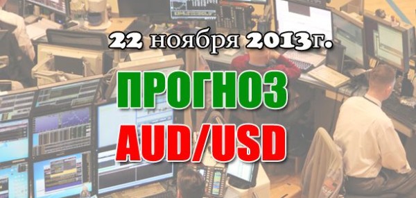 Прогноз AUD/USD на сегодня 22.11.2013 Прогноз AUD/USD на сегодня 22.11.2013