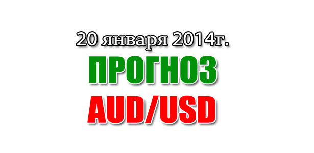 Прогноз AUD/USD на сегодня 20 января 2014