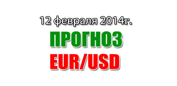 Прогноз EUR/USD на сегодня 12 февраля 2014 года