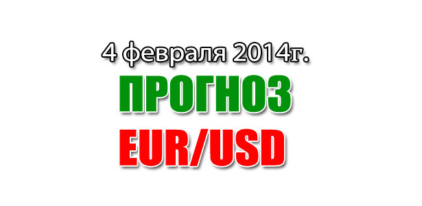 Прогноз EUR/USD на сегодня 04 февраля 2014