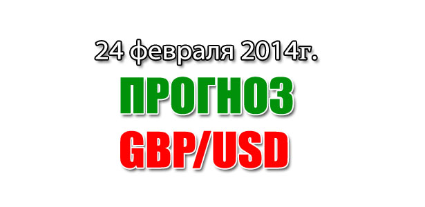 Прогноз GBP/USD на сегодня 24 февраля 2014 года