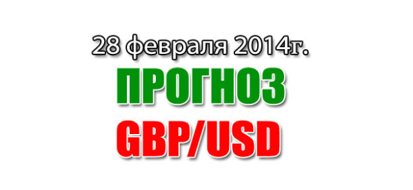 Прогноз GBP/USD на сегодня 28 февраля 2014 года Прогноз GBP/USD на сегодня 28 февраля 2014 года