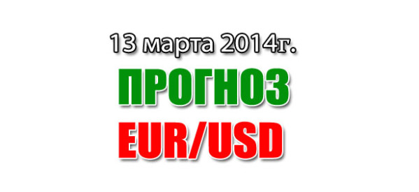 Прогноз EUR/USD на сегодня 13 марта 2014 года